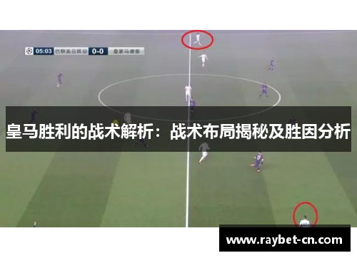 皇马胜利的战术解析：战术布局揭秘及胜因分析