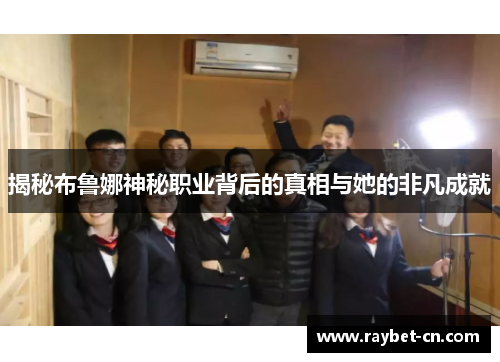 揭秘布鲁娜神秘职业背后的真相与她的非凡成就