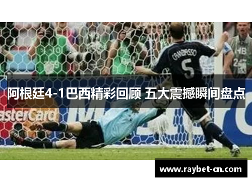 阿根廷4-1巴西精彩回顾 五大震撼瞬间盘点