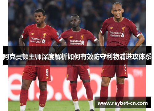 阿克灵顿主帅深度解析如何有效防守利物浦进攻体系