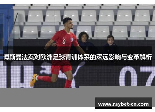 博斯曼法案对欧洲足球青训体系的深远影响与变革解析