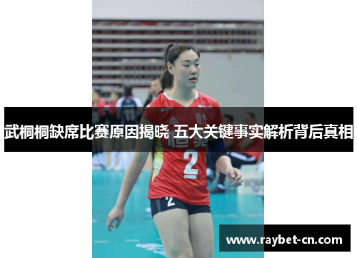 武桐桐缺席比赛原因揭晓 五大关键事实解析背后真相
