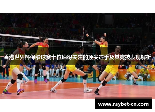 香港世界杯保龄球赛十位值得关注的顶尖选手及其竞技表现解析